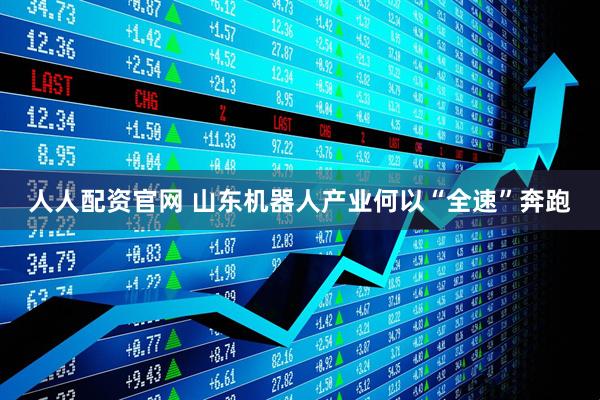 人人配资官网 山东机器人产业何以“全速”奔跑